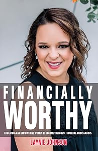 Financially Worthy: Educating and Empowering Women to Become Their Own Financial Ambassadors by Laynie Johnson