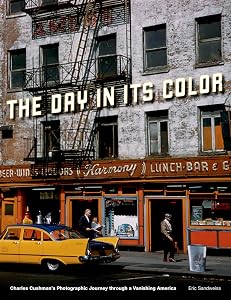 The Day in Its Color: Charles Cushman's Photographic Journey Through a Vanishing America by Eric Sandweiss