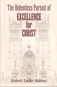 The relentless pursuit of excellence for Christ by Robert Leslie Holmes