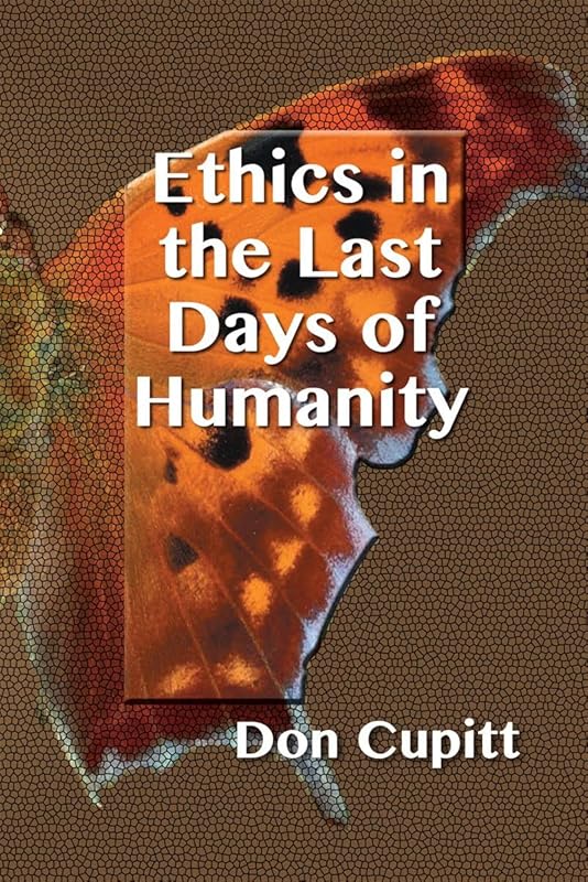 Ethics in the Last Days of Humanity by Don Cupitt