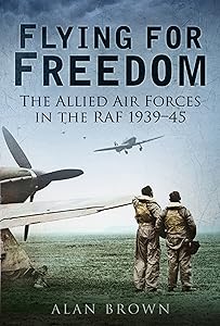 Flying for Freedom: The Allied Air Forces in the RAF 1939-45