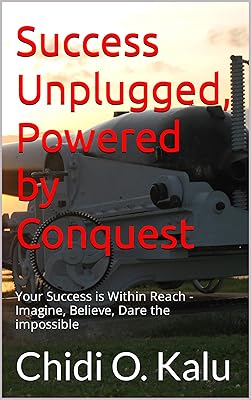 Success Unplugged: Powered by Conquest: Imagine, Believe, Dare the impossible