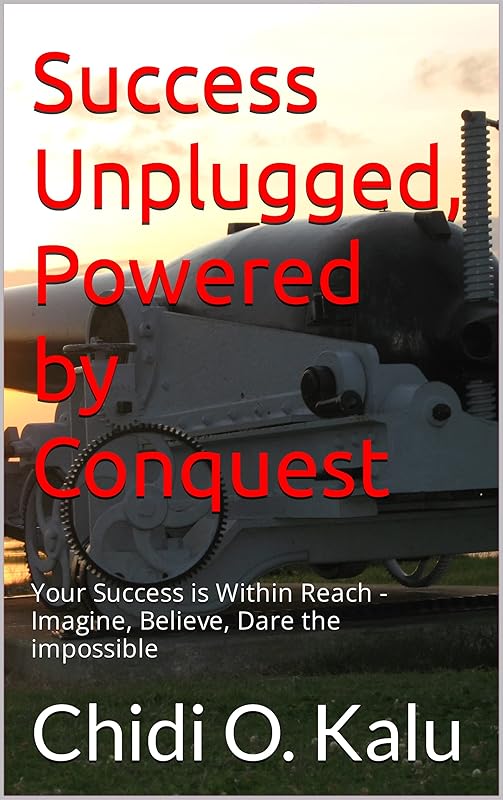 Success Unplugged: Powered by Conquest: Imagine, Believe, Dare the impossible by Chidi O. Kalu