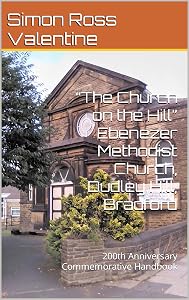 “The Church on the Hill” Ebenezer Methodist Church, Dudley Hill, Bradford: 200th Anniversary Commemorative Handbook by Simon Ross Valentine