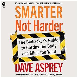 Smarter Not Harder: The Biohacker's Guide to Getting the Body and Mind You Want by Dave Asprey