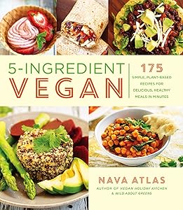 5-Ingredient Vegan: 175 Simple, Plant-Based Recipes for Delicious, Healthy Meals in Minutes - A Cookbook by Nava Atlas