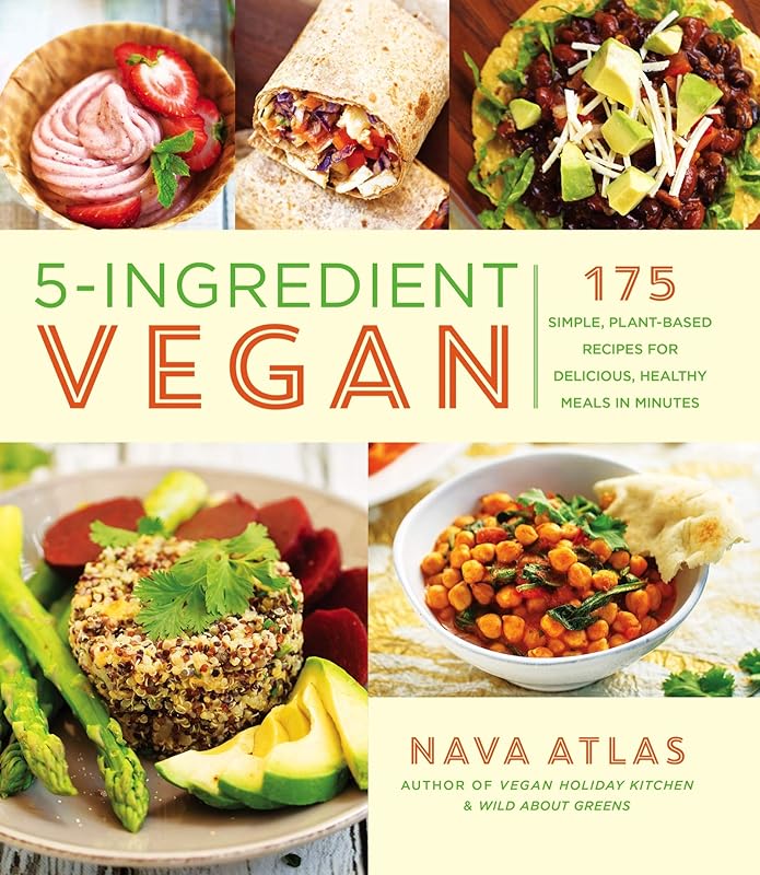 5-Ingredient Vegan: 175 Simple, Plant-Based Recipes for Delicious, Healthy Meals in Minutes - A Cookbook by Nava Atlas