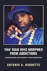 Tha' Man Who Morphed from Addictions: Overcoming Low Income Living Addiction by Antonio A. Burdette