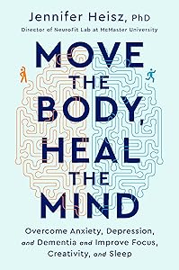 Move The Body, Heal The Mind: Overcome Anxiety, Depression, and Dementia and Improve Focus, Creativity, and Sleep by Jennifer Heisz