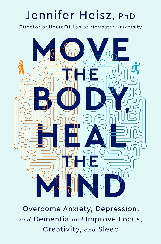 Move The Body, Heal The Mind: Overcome Anxiety, Depression, and Dementia and Improve Focus, Creativity, and Sleep by Jennifer Heisz