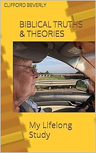 Biblical Truths & Theories: My Lifelong Study by Clifford Beverly