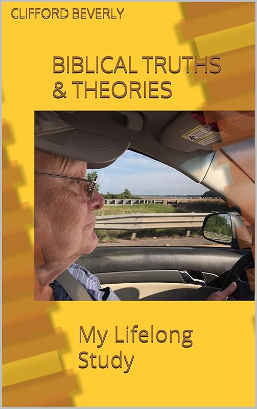 Biblical Truths & Theories: My Lifelong Study by Clifford Beverly