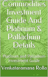 Commodities Investment Guide And Platinum & Palladium Details: Platinum and Palladium Investment Guide by Venkataramana Rolla