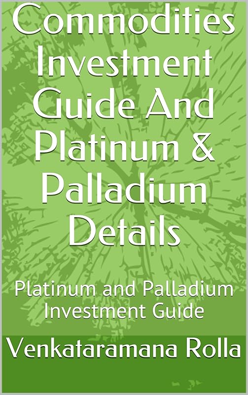 Commodities Investment Guide And Platinum & Palladium Details: Platinum and Palladium Investment Guide by Venkataramana Rolla