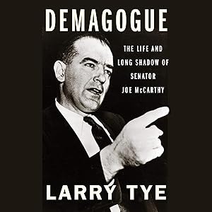 Demagogue: The Life and Long Shadow of Senator Joe McCarthy by Larry Tye