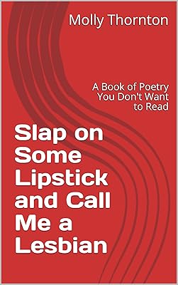 Slap on Some Lipstick and Call Me a Lesbian: A Book of Poetry You Don't Want to Read
