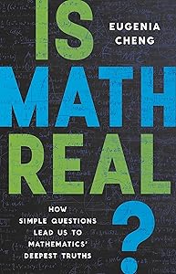 Is Math Real?: How Simple Questions Lead Us to Mathematics’ Deepest Truths by Eugenia Cheng