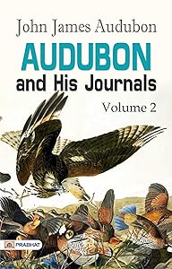 Audubon and his Journals, Volume 2: John James Audubon's Continued Adventures and Reflections by John James Audubon