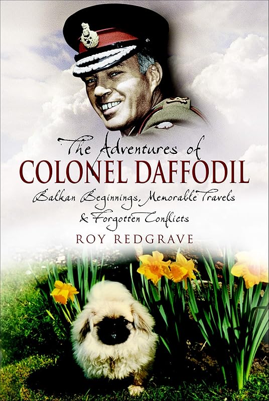 The Adventures of Colonel Daffodil: Balkan Beginnings, Memorable Travels and Forgotten Conflicts by Roy Redgrave