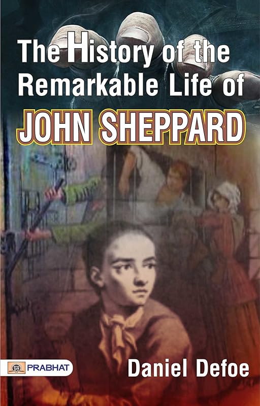 The Remarkable Life of John Sheppard: Daniel Defoe's Tale of Infamy and Redemption by Daniel Defoe