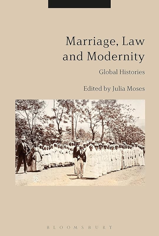 Marriage, Law and Modernity: Global Histories by Julia Moses