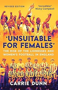 'Unsuitable for Females': The Rise of the Lionesses and Women's Football in England by Carrie Dunn