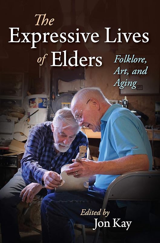 The Expressive Lives of Elders: Folklore, Art, and Aging (Material Vernaculars) by Jon Kay