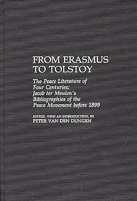 From Erasmus to Tolstoy: The Peace Literature of Four Centuries Jacob ter Meulen's Bibliographies of the Peace Movement before 1899 (Bibliographies and Indexes in Law and Political Science)