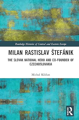Milan Rastislav Štefánik (Routledge Histories of Central and Eastern Europe)