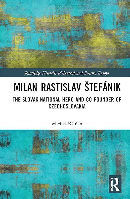 Milan Rastislav Štefánik (Routledge Histories of Central and Eastern Europe) by Michal Kšinan