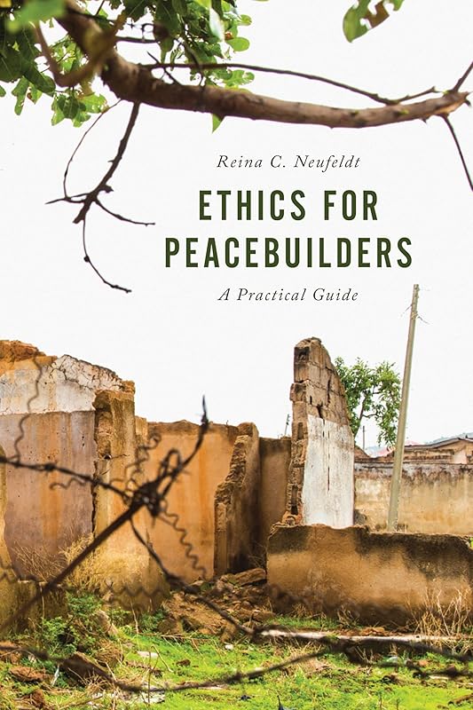 Ethics for Peacebuilders: A Practical Guide (Peace and Security in the 21st Century) by Reina C. Neufeldt