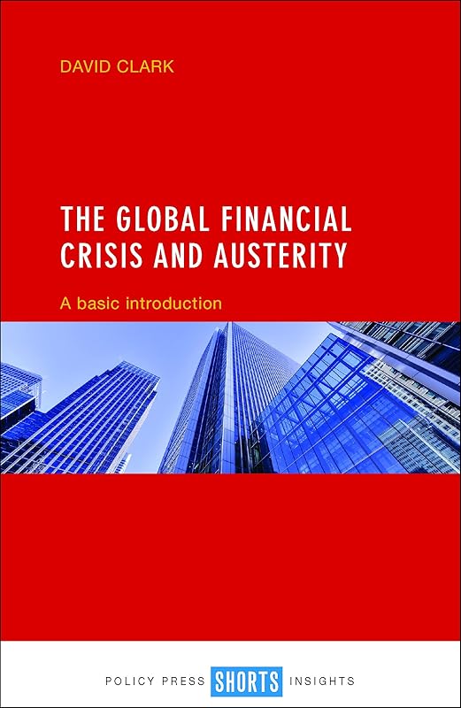 The Global Financial Crisis and Austerity: A Basic Introduction by David Clark