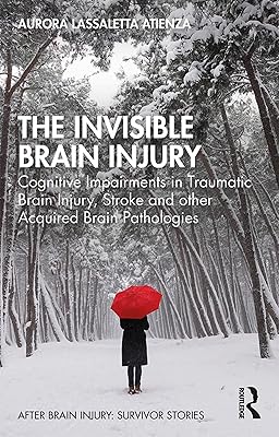 The Invisible Brain Injury: Cognitive Impairments in Traumatic Brain Injury, Stroke and other Acquired Brain Pathologies (After Brain Injury: Survivor Stories)