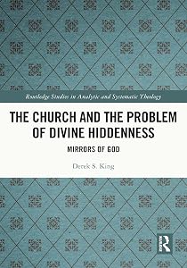 The Church and the Problem of Divine Hiddenness: Mirrors of God (Routledge Studies in Analytic and Systematic Theology) by Derek S. King