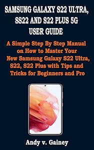 SAMSUNG GALAXY S22 ULTRA, SS22 AND S22 PLUS 5G USER GUIDE: A Simple Step By Step Manual on How to Master Your New Samsung Galaxy S22 Ultra, S22, S22 Plus with Tips and Tricks for Beginners and Pro by Andy v. Gainey