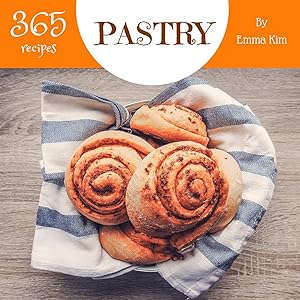 Pastry 365: Enjoy 365 Days With Amazing Pastry Recipes In Your Own Pastry Cookbook! (Puff Pastry Cookbook, Best Pastry Cookbook, Pastry Book For Beginners, French Pastries Cookbook) [Book 1] by Emma Kim