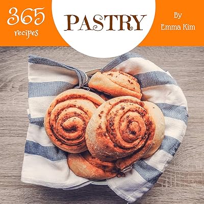 Pastry 365: Enjoy 365 Days With Amazing Pastry Recipes In Your Own Pastry Cookbook! (Puff Pastry Cookbook, Best Pastry Cookbook, Pastry Book For Beginners, French Pastries Cookbook) [Book 1]