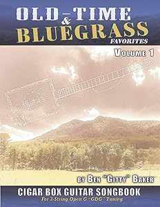 Old Time & Bluegrass Favorites Cigar Box Guitar Songbook - Volume 1: A Treasury of over 70 Beloved Traditional Songs Arranged for 3-string CBGs by Ben "Gitty" Baker