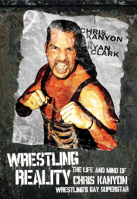 Wrestling Reality: The Life and Mind of Chris Kanyon, Wrestling’s Gay Superstar by Ryan Clark