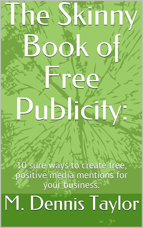 The Skinny Book of Free Publicity: 10 sure ways to create free, positive media mentions for your business. (The Skinny Books 1) by M. Dennis Taylor