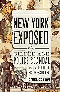 New York Exposed: The Gilded Age Police Scandal that Launched the Progressive Era by Daniel Czitrom