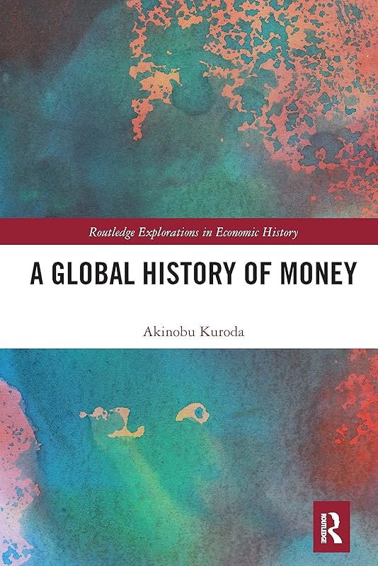 A Global History of Money (Routledge Explorations in Economic History) by Akinobu Kuroda