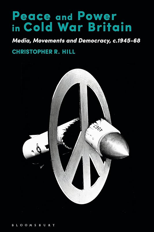 Peace and Power in Cold War Britain: Media, Movements and Democracy, c.1945-68 by Christopher R. Hill