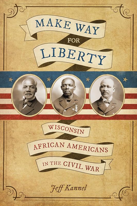 Make Way for Liberty: Wisconsin African Americans in the Civil War by Jeff Kannel