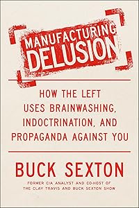Manufacturing Delusion: How the Left Uses Brainwashing, Indoctrination, and Propaganda Against You by Buck Sexton