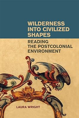 Wilderness into Civilized Shapes: Reading the Postcolonial Environment