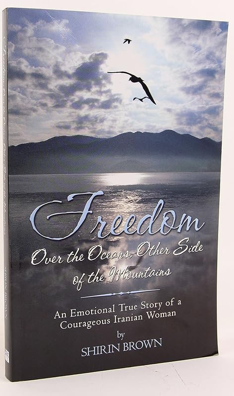 Freedom: Over The Oceans, Other Side Of The Mountains An Emotional True Story Of A Courageous Iranian Woman by Shirin Brown
