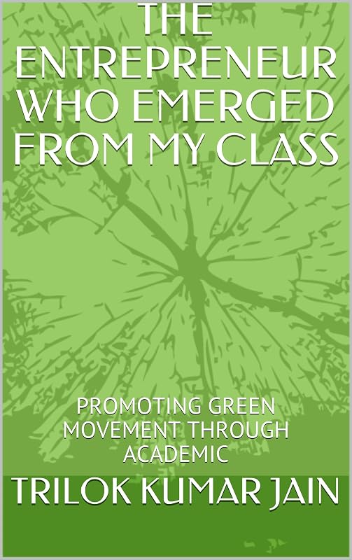 THE ENTREPRENEUR WHO EMERGED FROM MY CLASS : PROMOTING GREEN MOVEMENT THROUGH ACADEMIC by TRILOK KUMAR JAIN