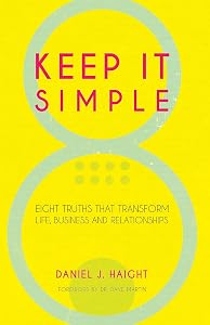 Keep It Simple: Eight Truths That Transform Life, Business and Relationships by Daniel Haight