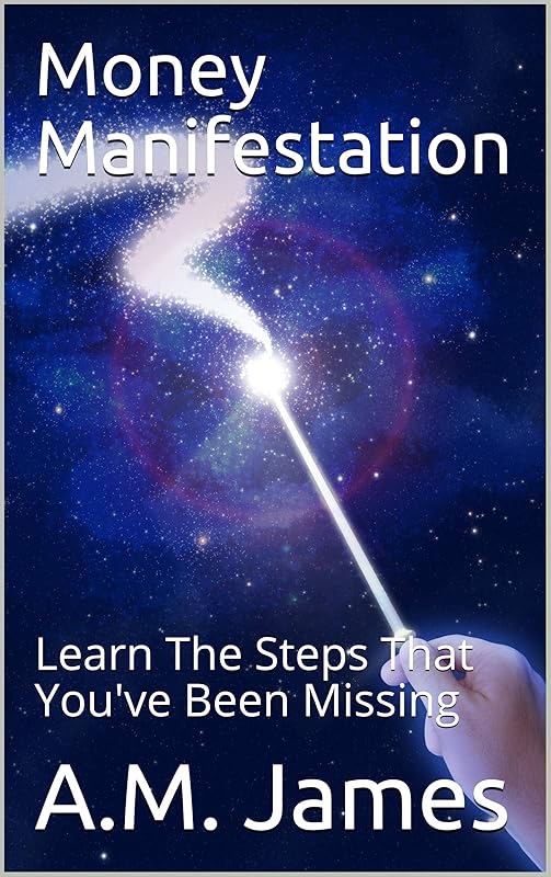 Money Manifestation: Learn The Steps That You've Been Missing by A.M. James